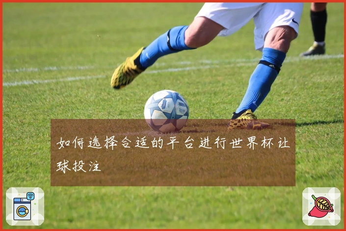 如何选择合适的平台进行世界杯让球投注