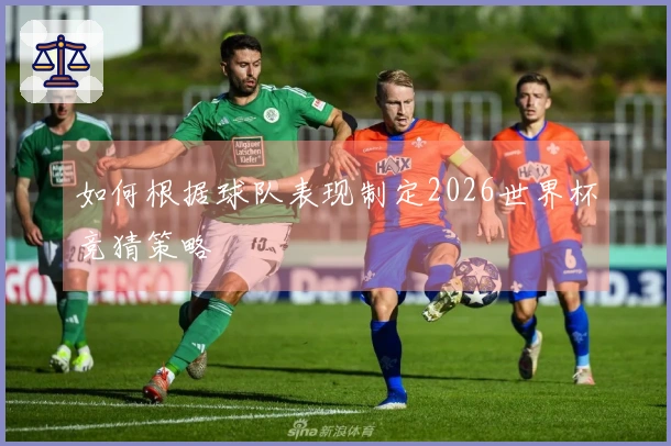 如何根据球队表现制定2026世界杯竞猜策略