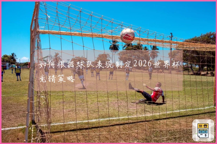 如何根据球队表现制定2026世界杯竞猜策略