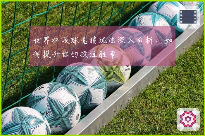 世界杯滚球竞猜玩法深入分析，如何提升你的投注胜率